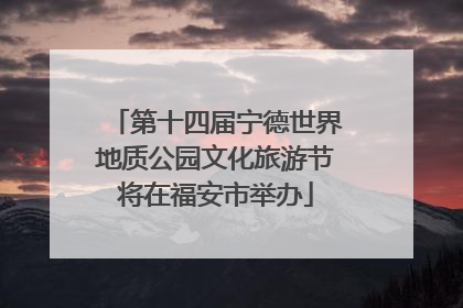 第十四届宁德世界地质公园文化旅游节将在福安市举办